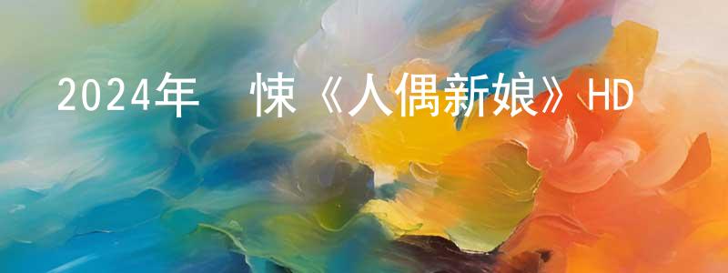 鮑宗豪的動漫綜藝大全,2024年驚悚《人偶新娘》HD國語中字迅雷下載_深夜電影